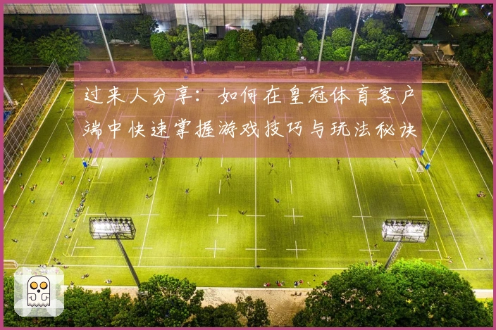 过来人分享：如何在皇冠体育客户端中快速掌握游戏技巧与玩法秘诀