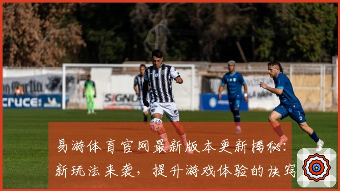 易游体育官网最新版本更新揭秘：新玩法来袭，提升游戏体验的诀窍！