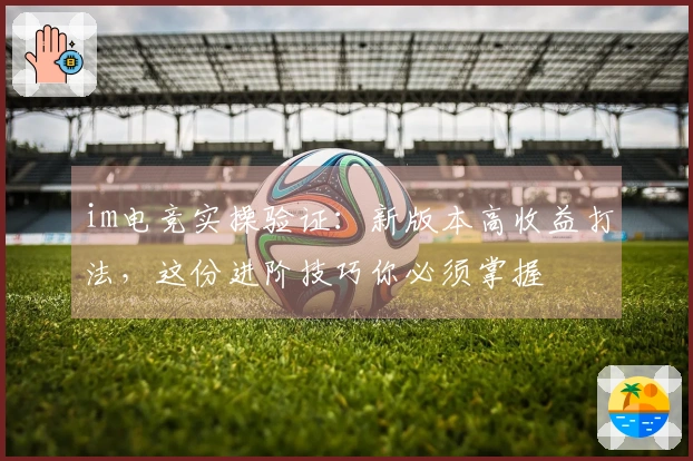 im电竞实操验证：新版本高收益打法，这份进阶技巧你必须掌握