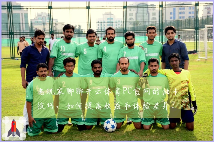 老玩家聊聊开云体育PC官网的抽卡技巧,如何提高收益和体验差异?