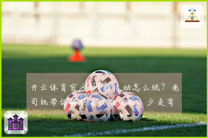 开云体育官方APP新活动怎么玩？老司机带你解锁高收益攻略，少走弯路！