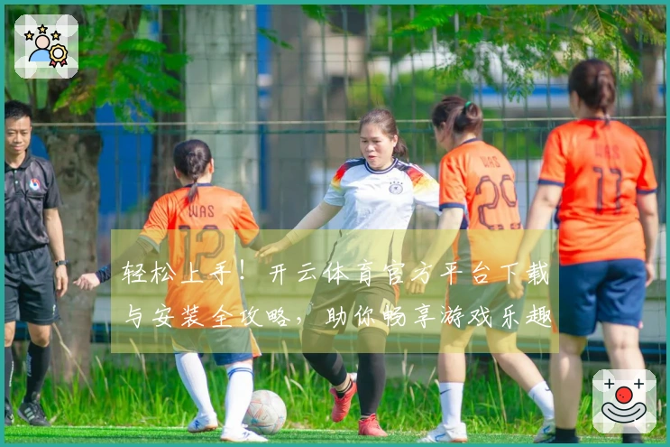 轻松上手！开云体育官方平台下载与安装全攻略，助你畅享游戏乐趣