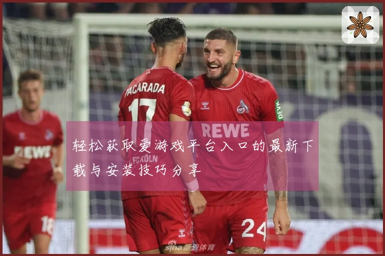 轻松获取爱游戏平台入口的最新下载与安装技巧分享