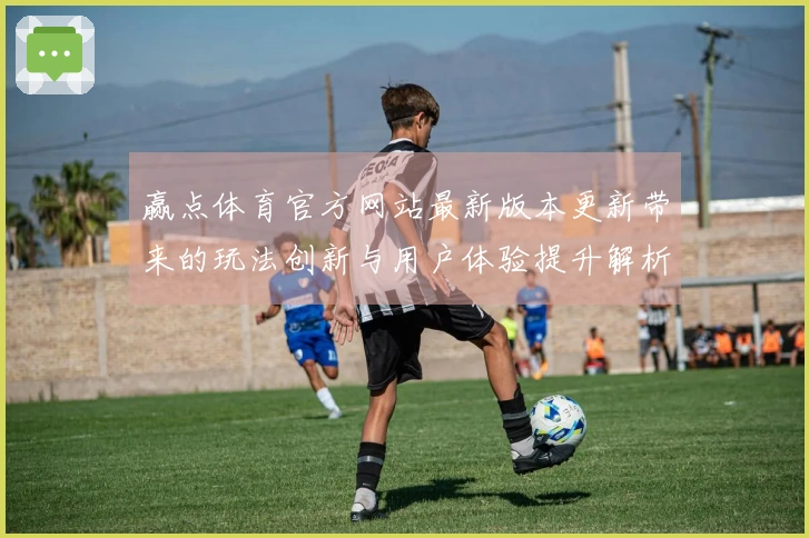 赢点体育官方网站最新版本更新带来的玩法创新与用户体验提升解析