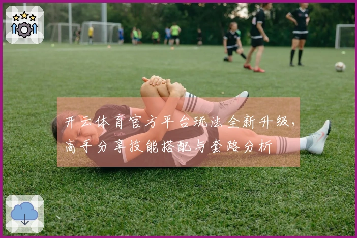 开云体育官方平台玩法全新升级，高手分享技能搭配与套路分析