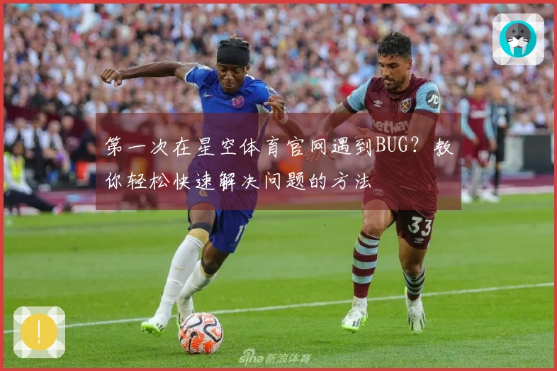 第一次在星空体育官网遇到BUG？教你轻松快速解决问题的方法